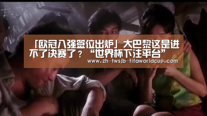 
「欧冠八强签位出炉」大巴黎这是进不了决赛了？“世界杯下注平台”