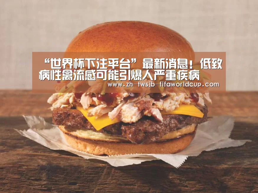 “世界杯下注平台”最新消息!低致病性禽流感可能引爆人严重疾病
