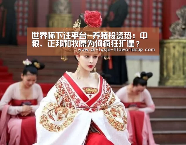 世界杯下注平台-养猪投资热:中粮、正邦和牧原为何疯狂扩建?